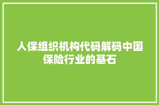 人保组织机构代码解码中国保险行业的基石