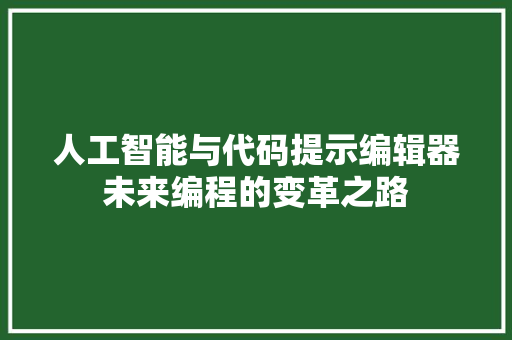 人工智能与代码提示编辑器未来编程的变革之路