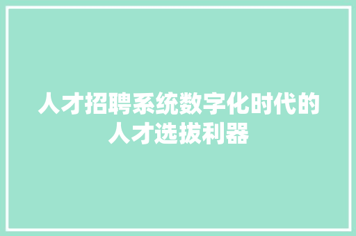 人才招聘系统数字化时代的人才选拔利器