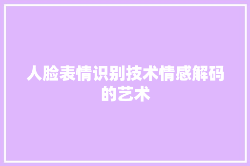 人脸表情识别技术情感解码的艺术