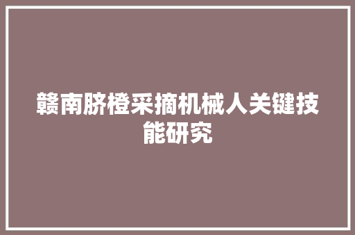 赣南脐橙采摘机械人关键技能研究