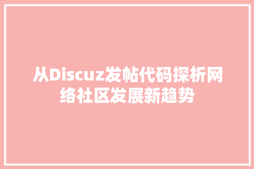 从Discuz发帖代码探析网络社区发展新趋势