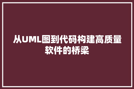 从UML图到代码构建高质量软件的桥梁