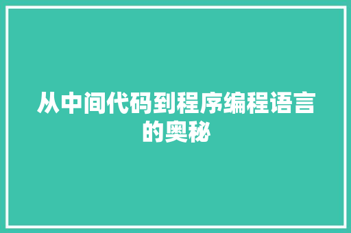 从中间代码到程序编程语言的奥秘