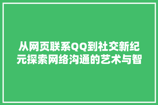 从网页联系QQ到社交新纪元探索网络沟通的艺术与智慧