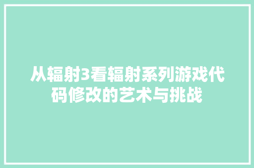 从辐射3看辐射系列游戏代码修改的艺术与挑战