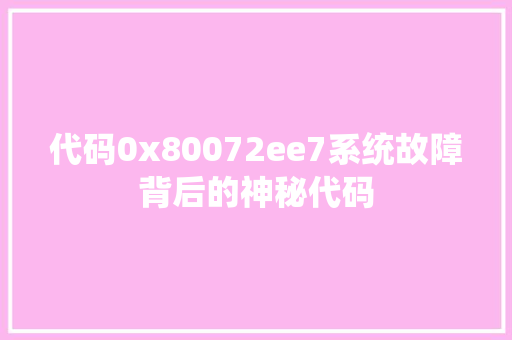 代码0x80072ee7系统故障背后的神秘代码