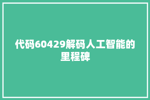 代码60429解码人工智能的里程碑