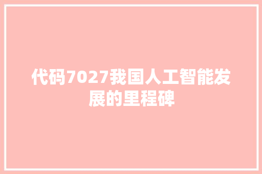 代码7027我国人工智能发展的里程碑