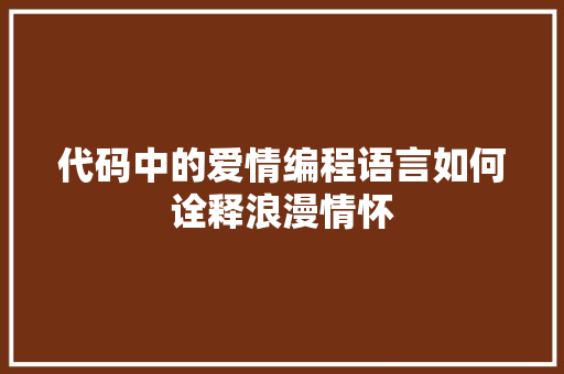 代码中的爱情编程语言如何诠释浪漫情怀