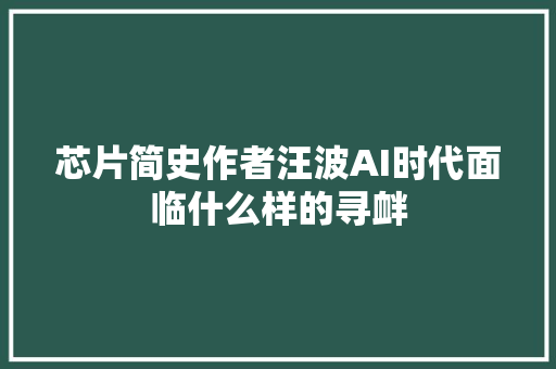 芯片简史作者汪波AI时代面临什么样的寻衅