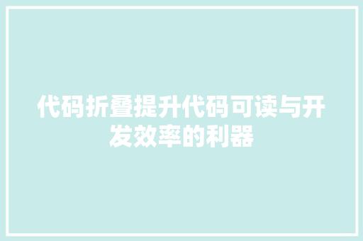 代码折叠提升代码可读与开发效率的利器