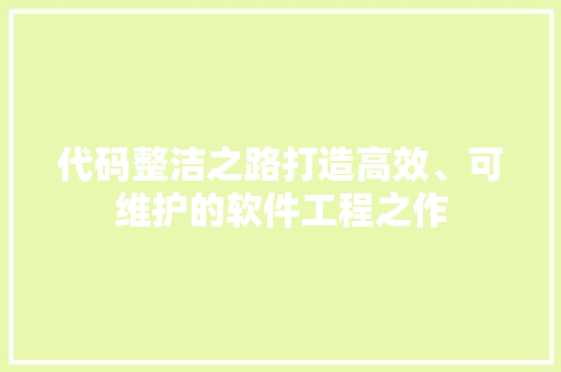 代码整洁之路打造高效、可维护的软件工程之作