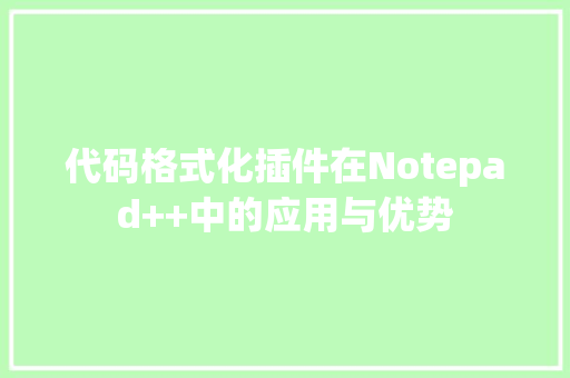 代码格式化插件在Notepad++中的应用与优势