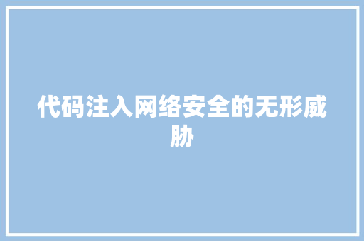 代码注入网络安全的无形威胁