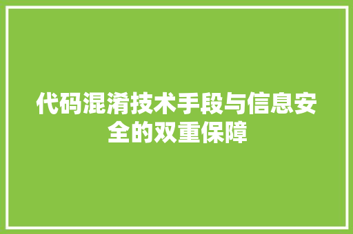 代码混淆技术手段与信息安全的双重保障