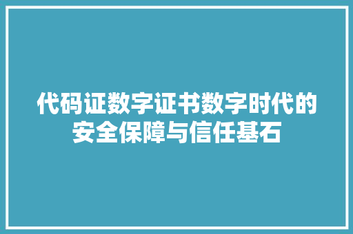 代码证数字证书数字时代的安全保障与信任基石