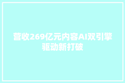 营收269亿元内容AI双引擎驱动新打破