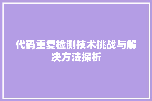 代码重复检测技术挑战与解决方法探析