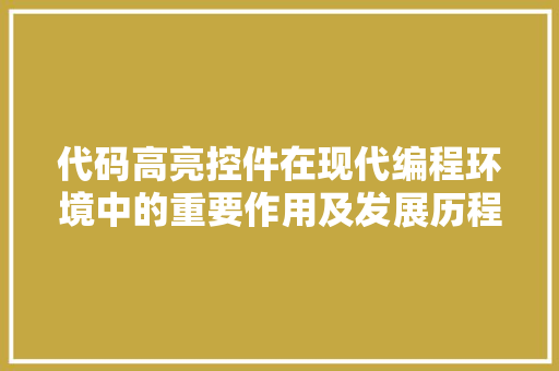 代码高亮控件在现代编程环境中的重要作用及发展历程