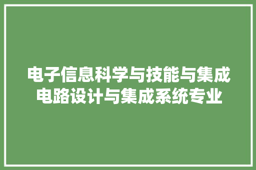 电子信息科学与技能与集成电路设计与集成系统专业