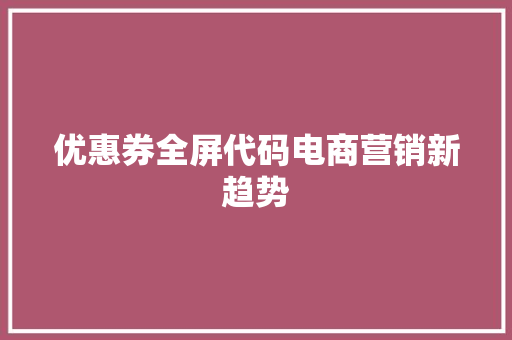 优惠券全屏代码电商营销新趋势