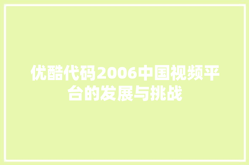 优酷代码2006中国视频平台的发展与挑战