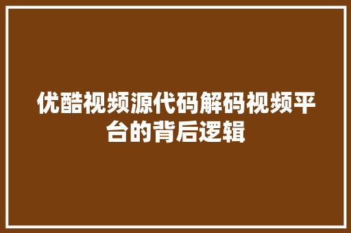 优酷视频源代码解码视频平台的背后逻辑