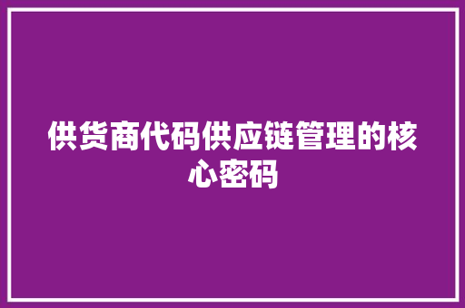 供货商代码供应链管理的核心密码