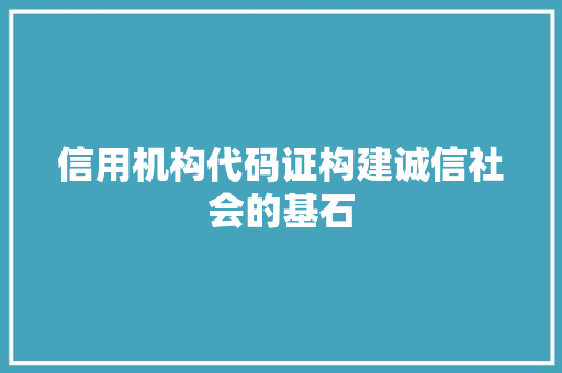 信用机构代码证构建诚信社会的基石