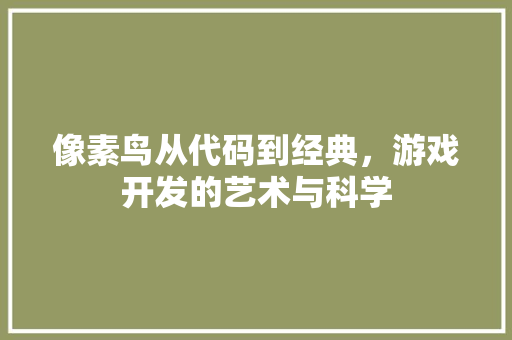 像素鸟从代码到经典，游戏开发的艺术与科学