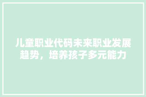 儿童职业代码未来职业发展趋势，培养孩子多元能力