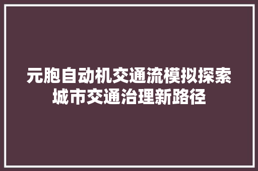 元胞自动机交通流模拟探索城市交通治理新路径