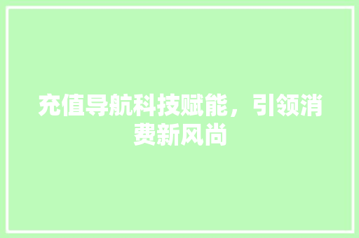 充值导航科技赋能，引领消费新风尚