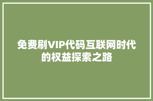 免费刷VIP代码互联网时代的权益探索之路