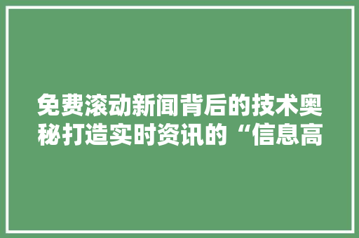 免费滚动新闻背后的技术奥秘打造实时资讯的“信息高速公路”