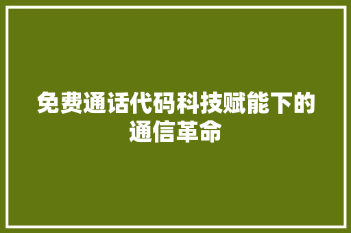 免费通话代码科技赋能下的通信革命