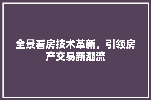 全景看房技术革新，引领房产交易新潮流