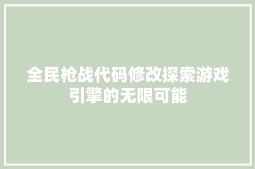 全民枪战代码修改探索游戏引擎的无限可能