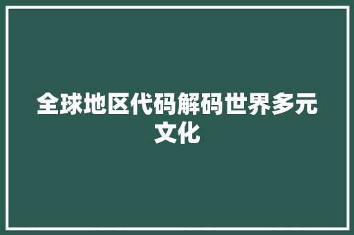 全球地区代码解码世界多元文化