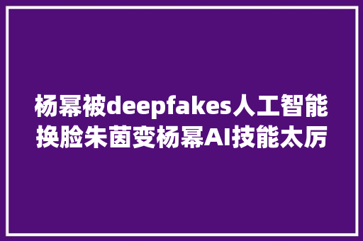 杨幂被deepfakes人工智能换脸朱茵变杨幂AI技能太厉害。