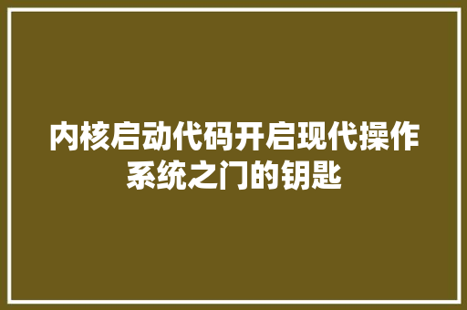 内核启动代码开启现代操作系统之门的钥匙