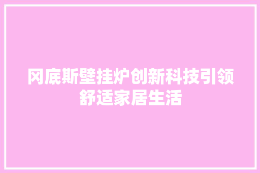 冈底斯壁挂炉创新科技引领舒适家居生活