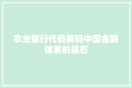 农业银行代码解码中国金融体系的基石