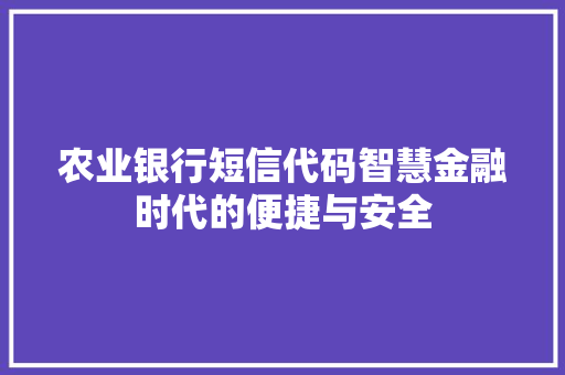 农业银行短信代码智慧金融时代的便捷与安全