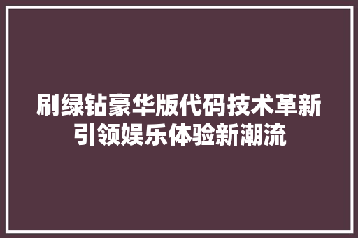 刷绿钻豪华版代码技术革新引领娱乐体验新潮流