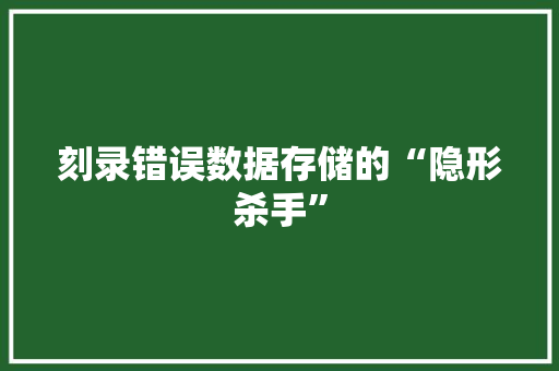 刻录错误数据存储的“隐形杀手”