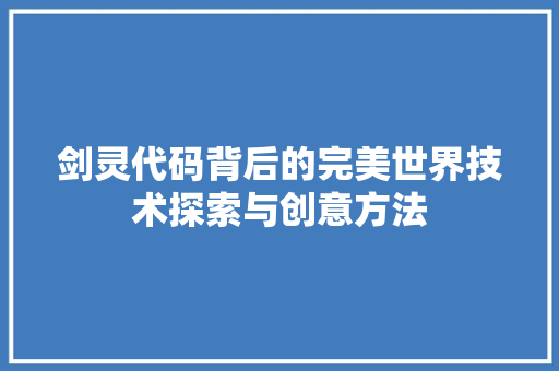 剑灵代码背后的完美世界技术探索与创意方法