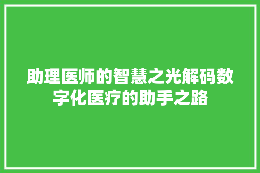 助理医师的智慧之光解码数字化医疗的助手之路