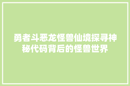 勇者斗恶龙怪兽仙境探寻神秘代码背后的怪兽世界